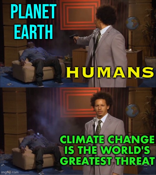 Climate Change Is The Greatest Existential Threat | PLANET
EARTH; HUMANS; CLIMATE CHANGE IS THE WORLD'S GREATEST THREAT | image tagged in memes,who killed hannibal,climate change,humans,environment,planet earth | made w/ Imgflip meme maker