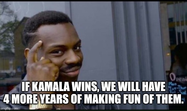 Thinking Black Man | IF KAMALA WINS, WE WILL HAVE 4 MORE YEARS OF MAKING FUN OF THEM. | image tagged in thinking black man | made w/ Imgflip meme maker