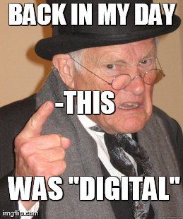 Back In My Day Meme | BACK IN MY DAY  WAS "DIGITAL" -THIS | image tagged in memes,back in my day | made w/ Imgflip meme maker