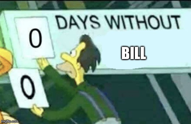 Good job bill | BILL | image tagged in 0 days without lenny simpsons,bill | made w/ Imgflip meme maker