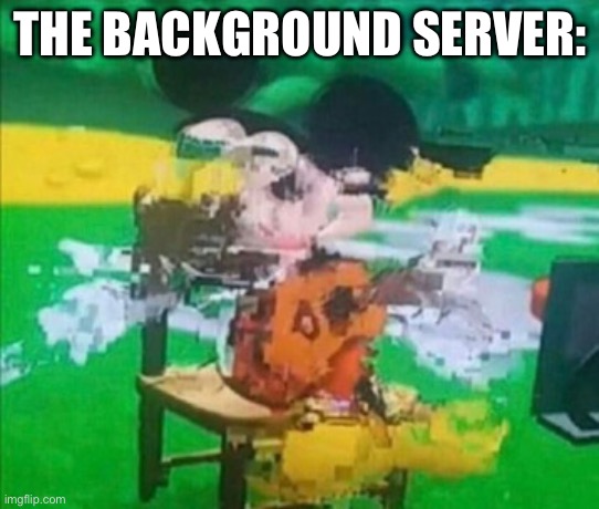 glitchy mickey | THE BACKGROUND SERVER: | image tagged in glitchy mickey | made w/ Imgflip meme maker