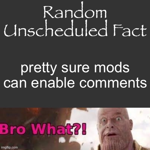 Random Unscheduled Fact | pretty sure mods can enable comments | image tagged in random unscheduled fact | made w/ Imgflip meme maker