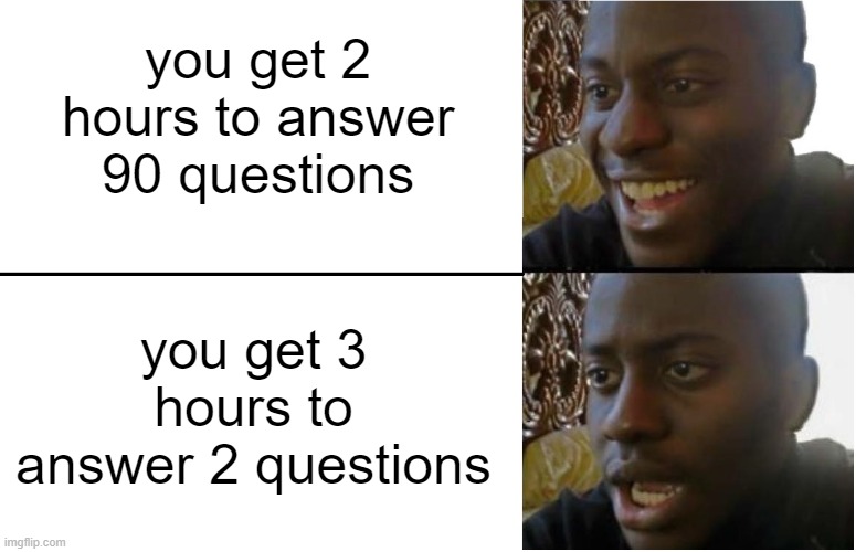 :C | you get 2 hours to answer 90 questions; you get 3 hours to answer 2 questions | image tagged in disappointed black guy,why | made w/ Imgflip meme maker