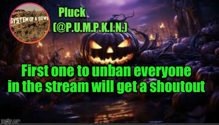 P.U.M.P.K.I.N. announcement (thanks corpse) | First one to unban everyone in the stream will get a shoutout | image tagged in p u m p k i n announcement thanks corpse | made w/ Imgflip meme maker