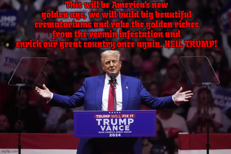 Hitler did some good things (Trump's  hero) | This will be America's new golden age, we will build big beautiful crematoriums and rake the golden riches from the vermin infestation and enrich our great country once again. HEIL TRUMP! | image tagged in hitler did some good things,mein drumpf,auschwits,holocaust,maga mass murder,fascist dictator | made w/ Imgflip meme maker