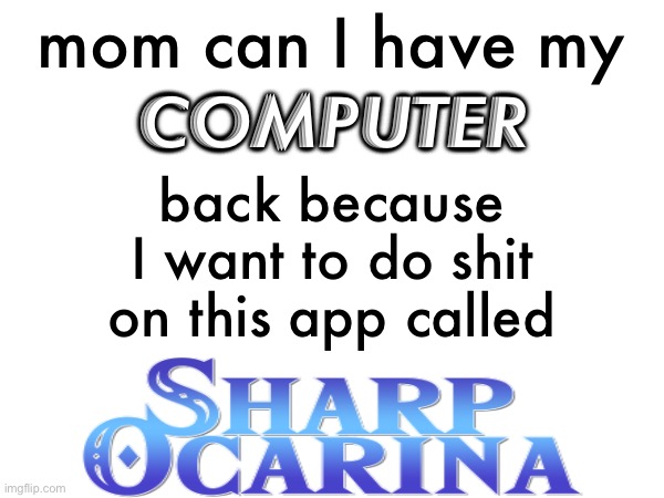 mom can I have my; COMPUTER; back because I want to do shit on this app called | made w/ Imgflip meme maker
