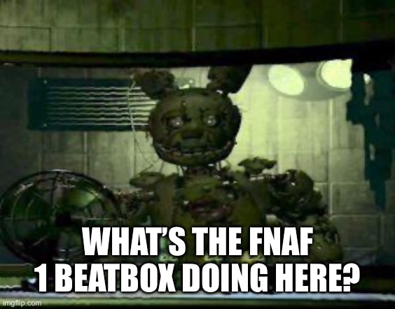 FNAF Springtrap in window | WHAT’S THE FNAF 1 BEATBOX DOING HERE? | image tagged in fnaf springtrap in window | made w/ Imgflip meme maker