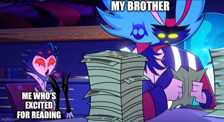 Stolas excited at paperwork | MY BROTHER; ME WHO’S EXCITED FOR READING | image tagged in stolas excited at paperwork | made w/ Imgflip meme maker