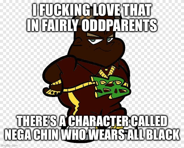 Black black boy | I FUCKING LOVE THAT IN FAIRLY ODDPARENTS; THERE’S A CHARACTER CALLED NEGA CHIN WHO WEARS ALL BLACK | image tagged in black black boy | made w/ Imgflip meme maker