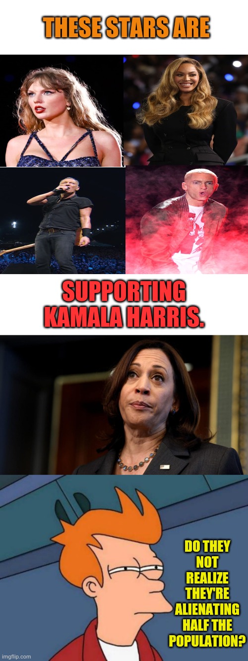 Kamala's Support | THESE STARS ARE; SUPPORTING KAMALA HARRIS. DO THEY NOT REALIZE THEY'RE ALIENATING HALF THE POPULATION? | image tagged in kamala harris is not amused,memes,futurama fry,politics,stars,support | made w/ Imgflip meme maker