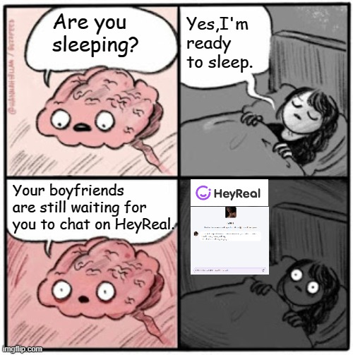 Brain Before Sleep | Yes,I'm ready to sleep. Are you sleeping? Your boyfriends are still waiting for you to chat on HeyReal. | image tagged in brain before sleep | made w/ Imgflip meme maker