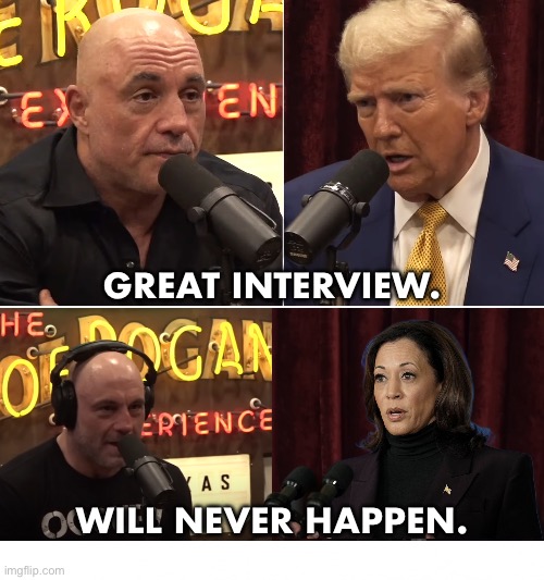 Comrade Kamala will never appear on the Joe Rogan podcast. | GREAT INTERVIEW. WILL NEVER HAPPEN. | image tagged in president trump,donald trump,republican party,kamala harris,joe rogan,presidential election | made w/ Imgflip meme maker