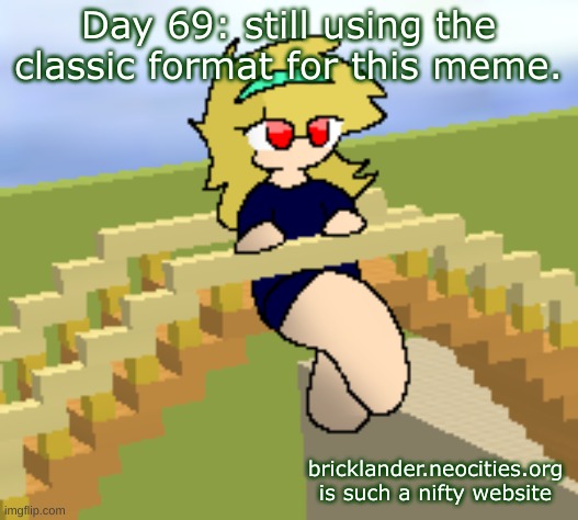 Day 69: still using the classic format | Day 69: still using the classic format for this meme. bricklander.neocities.org is such a nifty website | image tagged in nice,stuff | made w/ Imgflip meme maker