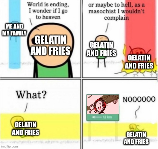 an obsorbus times today | ME AND MY FAMILY; GELATIN AND FRIES; GELATIN AND FRIES; GELATIN AND FRIES; GELATIN AND FRIES; GELATIN AND FRIES | image tagged in guy goes to insert text here | made w/ Imgflip meme maker