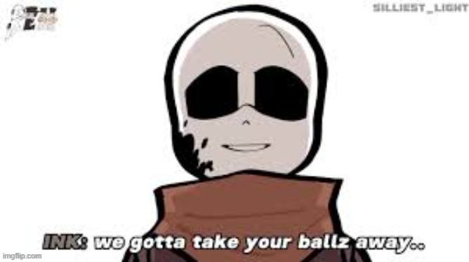 ink sans took your balls away | image tagged in ink sans took your balls away | made w/ Imgflip meme maker