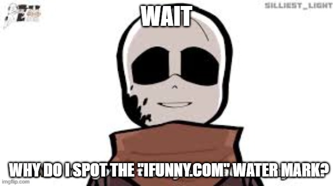 ink sans took your balls away | WAIT WHY DO I SPOT THE "IFUNNY.COM" WATER MARK? | image tagged in ink sans took your balls away | made w/ Imgflip meme maker