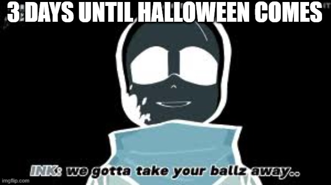 I got this img from xXICEFORLIFEXx | 3 DAYS UNTIL HALLOWEEN COMES | image tagged in ink sans took your balls away | made w/ Imgflip meme maker