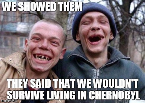 Ugly Twins Meme | WE SHOWED THEM THEY SAID THAT WE WOULDN'T SURVIVE LIVING IN CHERNOBYL | image tagged in memes,ugly twins | made w/ Imgflip meme maker