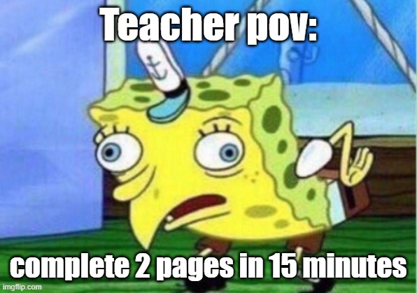 School | Teacher pov:; complete 2 pages in 15 minutes | image tagged in memes,mocking spongebob | made w/ Imgflip meme maker