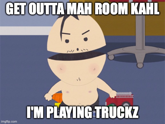 South Park | GET OUTTA MAH ROOM KAHL; I'M PLAYING TRUCKZ | image tagged in south park | made w/ Imgflip meme maker