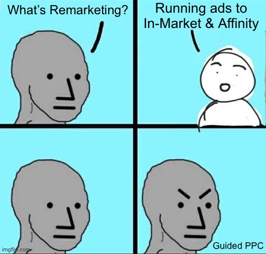 Stop wasting money on Google Ads | Running ads to In-Market & Affinity; What’s Remarketing? Guided PPC | image tagged in npc meme,google ads,marketing,ads,waste,funny | made w/ Imgflip meme maker