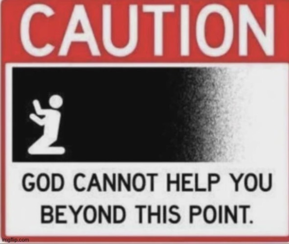 Caution God can’t help you beyond this point | image tagged in caution god can t help you beyond this point | made w/ Imgflip meme maker