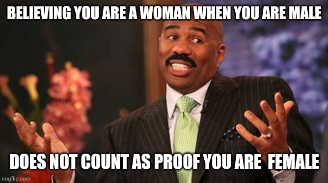 BELIEVING YOU ARE A WOMAN WHEN YOU ARE MALE DOES NOT COUNT AS PROOF YOU ARE  FEMALE | image tagged in memes,steve harvey | made w/ Imgflip meme maker