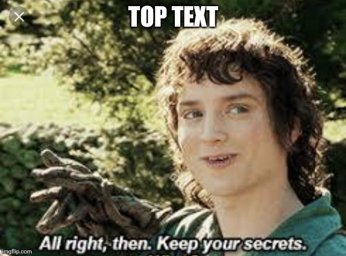 All Right Then, Keep Your Secrets | TOP TEXT | image tagged in all right then keep your secrets | made w/ Imgflip meme maker