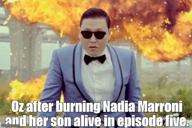 Oz in episode five in a nutshell | Oz after burning Nadia Marroni and her son alive in episode five. | image tagged in memes,gangnam style psy,dc comics,penguin | made w/ Imgflip meme maker