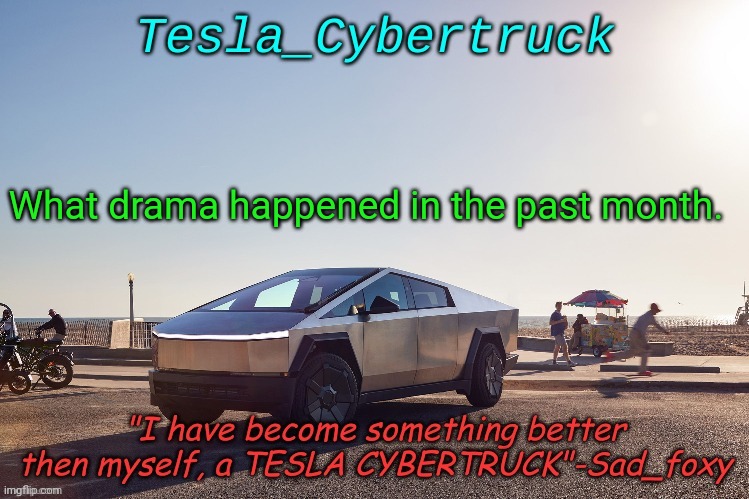 Tesla_cybertruck announcement template | What drama happened in the past month. | image tagged in tesla_cybertruck announcement template | made w/ Imgflip meme maker