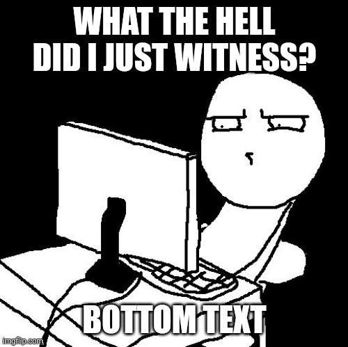 what the hell did I just watch | WHAT THE HELL DID I JUST WITNESS? BOTTOM TEXT | image tagged in what the hell did i just watch | made w/ Imgflip meme maker