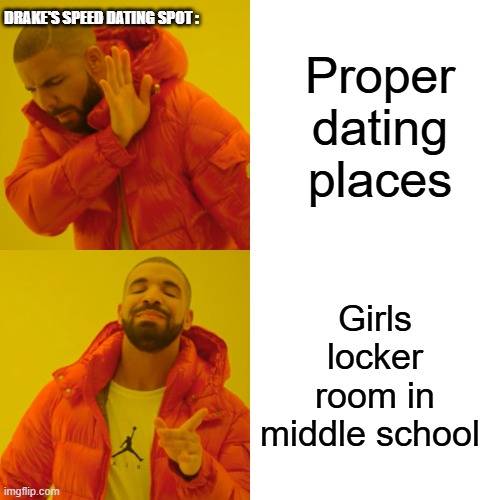 Goddamm it drake ! 2 | DRAKE'S SPEED DATING SPOT :; Proper dating places; Girls locker room in middle school | image tagged in memes,drake hotline bling | made w/ Imgflip meme maker