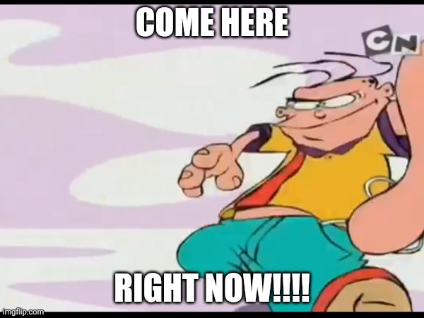 Genzmemes - use my new template but I added the text (check my templates to use it) | COME HERE; RIGHT NOW!!!! | image tagged in ed edd n eddy,funny,kids | made w/ Imgflip meme maker