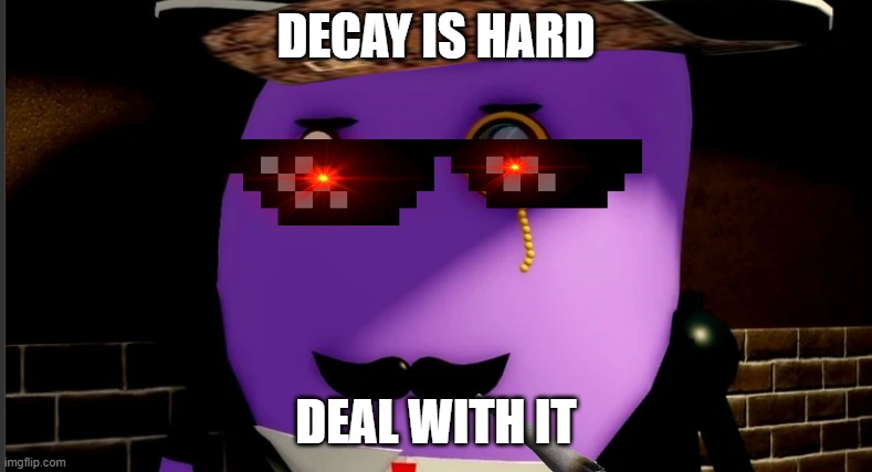 DEAL WITH IT | DECAY IS HARD; DEAL WITH IT | image tagged in mr p meme | made w/ Imgflip meme maker