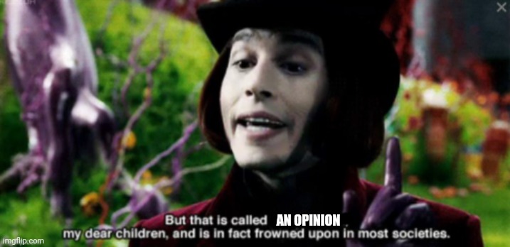 But that is called X my dear children, and is in fact frowned... | AN OPINION | image tagged in but that is called x my dear children and is in fact frowned | made w/ Imgflip meme maker