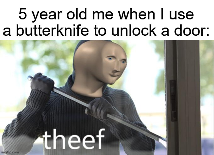 I used to do it all the time | 5 year old me when I use a butterknife to unlock a door: | image tagged in theef,funny,relatable,memes,kids | made w/ Imgflip meme maker