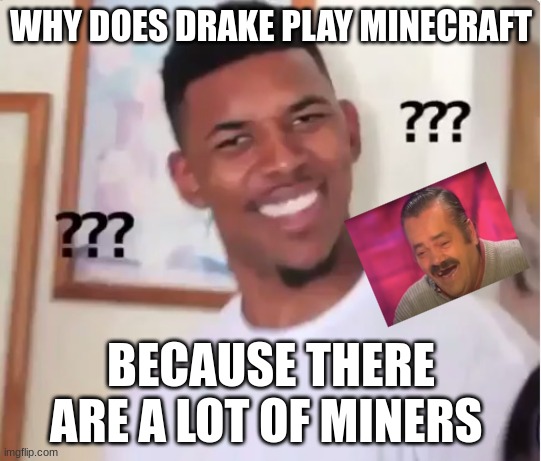 MMMM yes | WHY DOES DRAKE PLAY MINECRAFT; BECAUSE THERE ARE A LOT OF MINERS | image tagged in confused nick young | made w/ Imgflip meme maker