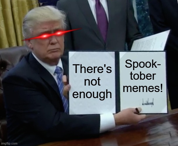 Shut up and get to work, Spooksters! | There's not enough; Spook- tober memes! | image tagged in memes,trump bill signing,spooktober,spooky month,funny,dank memes | made w/ Imgflip meme maker