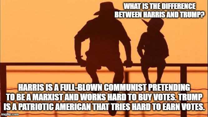 Cowboy wisdom, the difference is night and day | WHAT IS THE DIFFERENCE BETWEEN HARRIS AND TRUMP? HARRIS IS A FULL-BLOWN COMMUNIST PRETENDING TO BE A MARXIST AND WORKS HARD TO BUY VOTES. TRUMP IS A PATRIOTIC AMERICAN THAT TRIES HARD TO EARN VOTES. | image tagged in cowboy father and son,cowboy wisdom,vote for america,democrat war on america,maga,never kamala | made w/ Imgflip meme maker