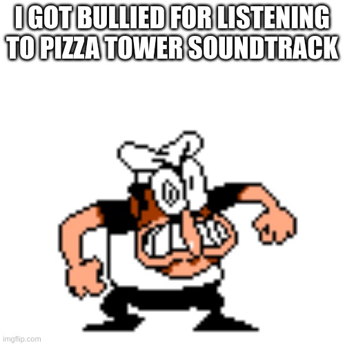 I GOT BULLIED FOR LISTENING TO PIZZA TOWER SOUNDTRACK | image tagged in angry peppino | made w/ Imgflip meme maker