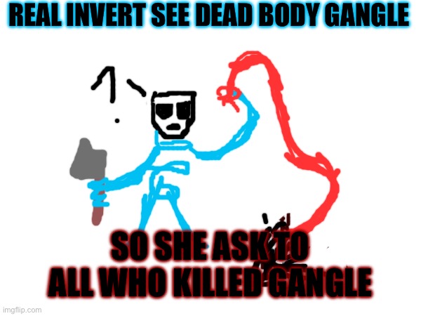 Real invert joins (THIS IS MY OC!) | REAL INVERT SEE DEAD BODY GANGLE; SO SHE ASK TO ALL WHO KILLED GANGLE | image tagged in tadc | made w/ Imgflip meme maker