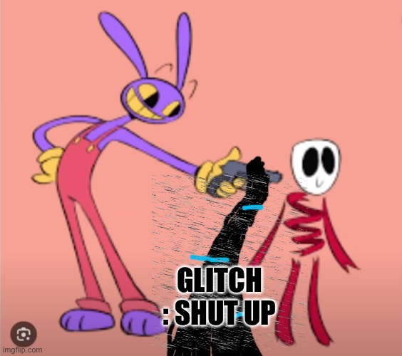 Jax is gonna shoot Gangle | GLITCH : SHUT UP | image tagged in jax is gonna shoot gangle | made w/ Imgflip meme maker