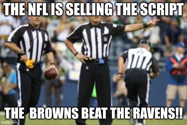 nfl referee  | THE NFL IS SELLING THE SCRIPT; THE  BROWNS BEAT THE RAVENS!! | image tagged in nfl referee | made w/ Imgflip meme maker