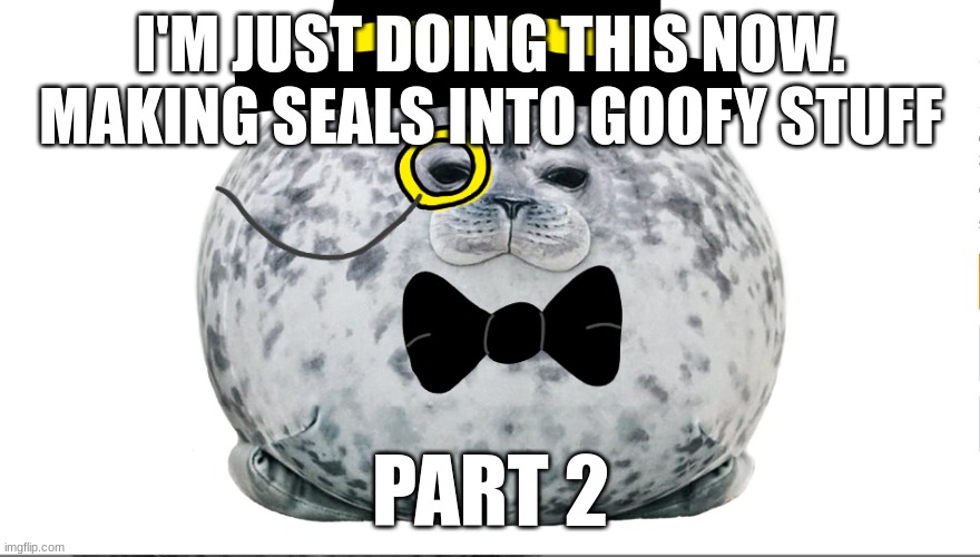 I'M JUST DOING THIS NOW.
MAKING SEALS INTO GOOFY STUFF; PART 2 | image tagged in fancy,seal | made w/ Imgflip meme maker