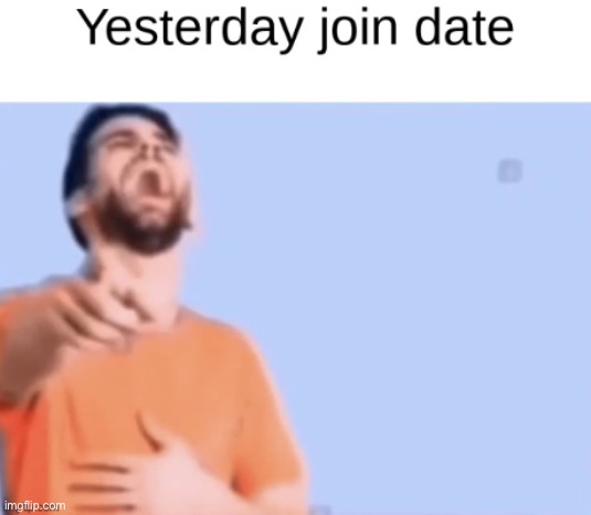 Yesterday join date | image tagged in yesterday join date | made w/ Imgflip meme maker