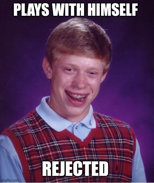 Bad Luck Brian | PLAYS WITH HIMSELF; REJECTED | image tagged in memes,bad luck brian | made w/ Imgflip meme maker