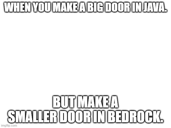 WHEN YOU MAKE A BIG DOOR IN JAVA. BUT MAKE A SMALLER DOOR IN BEDROCK. | made w/ Imgflip meme maker