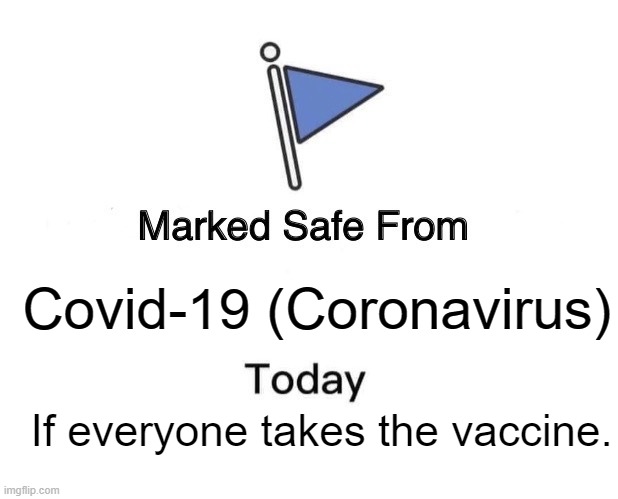 Please just take the vaccine. | Covid-19 (Coronavirus); If everyone takes the vaccine. | image tagged in memes,marked safe from | made w/ Imgflip meme maker