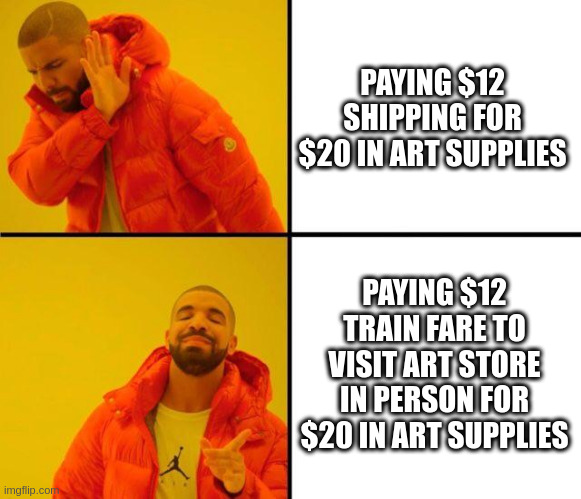 buying art supplies | PAYING $12 SHIPPING FOR $20 IN ART SUPPLIES; PAYING $12 TRAIN FARE TO VISIT ART STORE IN PERSON FOR $20 IN ART SUPPLIES | image tagged in drake meme | made w/ Imgflip meme maker