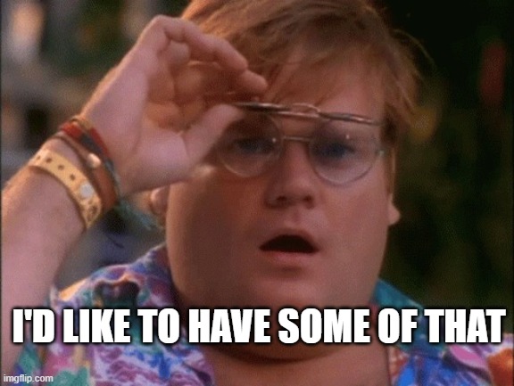 I'D LIKE TO HAVE SOME OF THAT | I'D LIKE TO HAVE SOME OF THAT | image tagged in chris farley wow | made w/ Imgflip meme maker